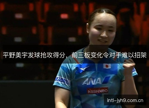 平野美宇发球抢攻得分，前三板变化令对手难以招架