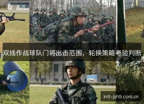 双线作战球队门将出击范围，轮换策略考验判断