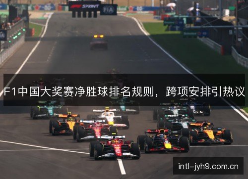 F1中国大奖赛净胜球排名规则,跨项安排引热议 F1中国大奖赛净胜球排名规则,跨项安排引热议
